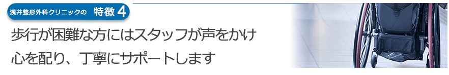 歩行が困難な方にはスタッフが声をかけ心を配り、丁寧にサポートします